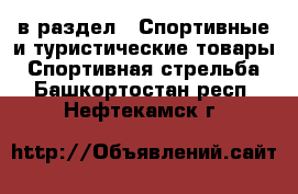  в раздел : Спортивные и туристические товары » Спортивная стрельба . Башкортостан респ.,Нефтекамск г.